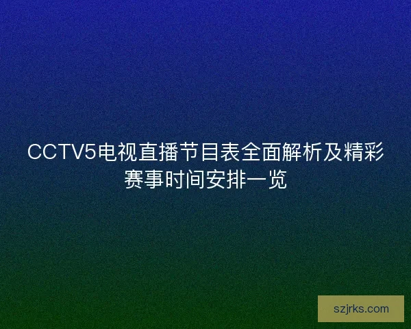 CCTV5电视直播节目表全面解析及精彩赛事时间安排一览 CCTV5电视直播节目表全面解析及精彩赛事时间安排一览