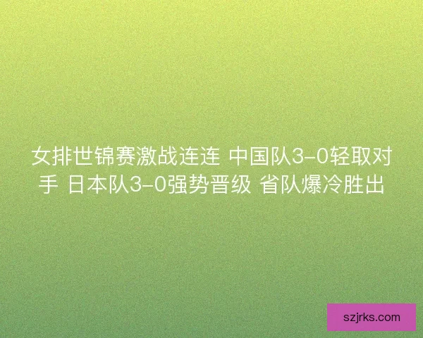 女排世锦赛激战连连 中国队3-0轻取对手 日本队3-0强势晋级 省队爆冷胜出