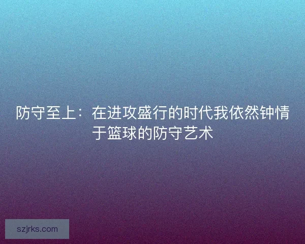 防守至上：在进攻盛行的时代我依然钟情于篮球的防守艺术
