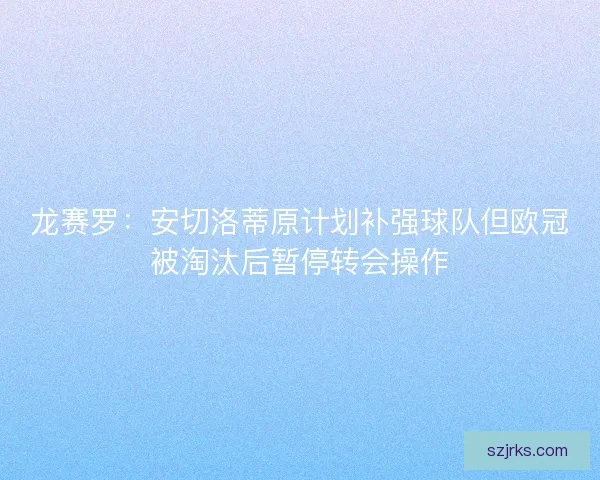 龙赛罗：安切洛蒂原计划补强球队但欧冠被淘汰后暂停转会操作