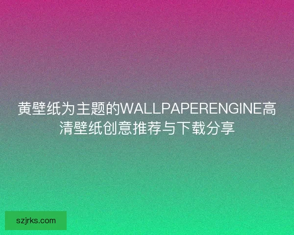 黄壁纸为主题的WALLPAPERENGINE高清壁纸创意推荐与下载分享